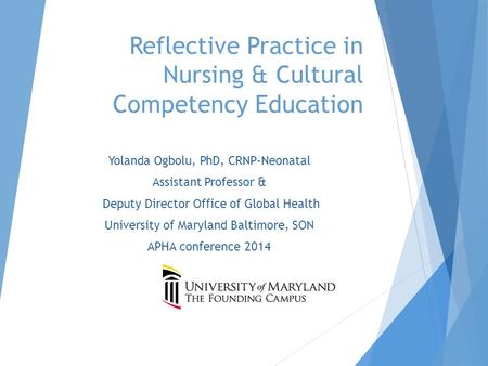 Reflective Practice in Nursing & Cultural Competency Education Yolanda Ogbolu, PhD, CRNP-Neonatal Assistant Professor & Deputy Director Office of Global.