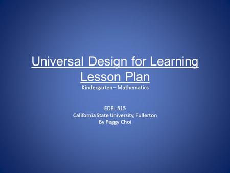 Universal Design for Learning Lesson Plan Kindergarten – Mathematics EDEL 515 California State University, Fullerton By Peggy Choi.