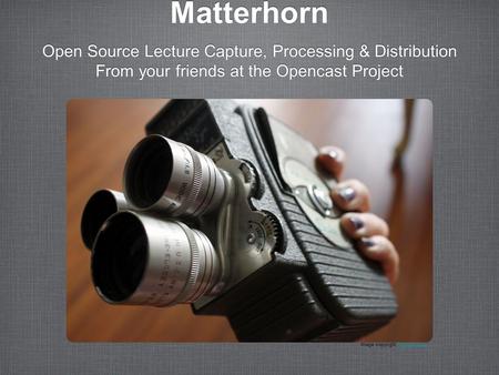 Matterhorn Open Source Lecture Capture, Processing & Distribution From your friends at the Opencast Project Open Source Lecture Capture, Processing & Distribution.