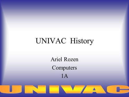 UNIVAC History Ariel Rozen Computers 1A. Data Table General Information History Specification Chronology Photos Modern Time Bibliography Table.