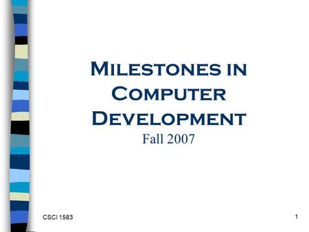 CSCI 1583 1 Milestones in Computer Development Fall 2007.