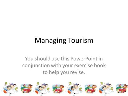 Managing Tourism You should use this PowerPoint in conjunction with your exercise book to help you revise.