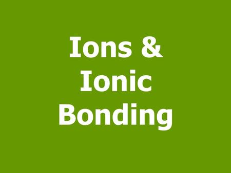 Ions & Ionic Bonding. Ionatoms that has an electrical charge Ion: any atom or group of atoms that has an electrical charge. Since protons and neutrons.