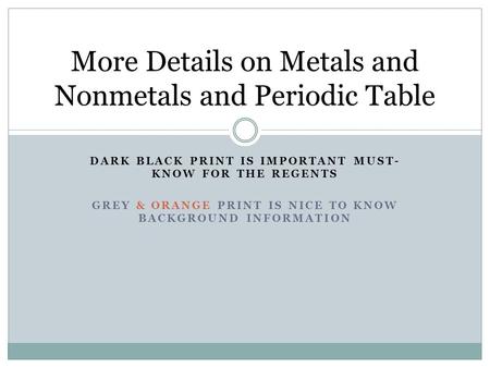 DARK BLACK PRINT IS IMPORTANT MUST- KNOW FOR THE REGENTS GREY & ORANGE PRINT IS NICE TO KNOW BACKGROUND INFORMATION More Details on Metals and Nonmetals.