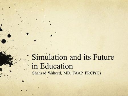Simulation and its Future in Education Shahzad Waheed, MD, FAAP, FRCP(C)