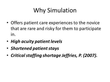 Why Simulation Offers patient care experiences to the novice that are rare and risky for them to participate in. High acuity patient levels Shortened patient.