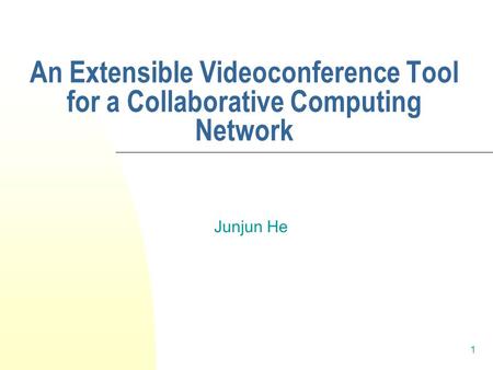 1 An Extensible Videoconference Tool for a Collaborative Computing Network Junjun He.