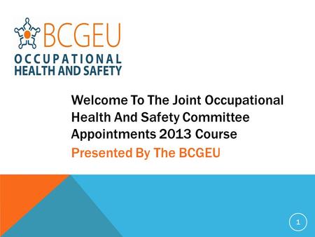 Welcome To The Joint Occupational Health And Safety Committee Appointments 2013 Course 1 Presented By The BCGEU.