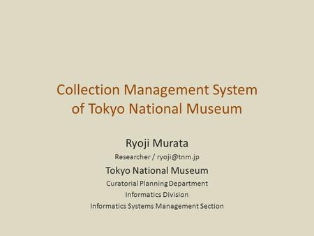 Collection Management System of Tokyo National Museum Ryoji Murata Researcher / Tokyo National Museum Curatorial Planning Department Informatics.