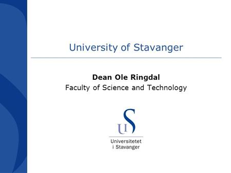 University of Stavanger Dean Ole Ringdal Faculty of Science and Technology.