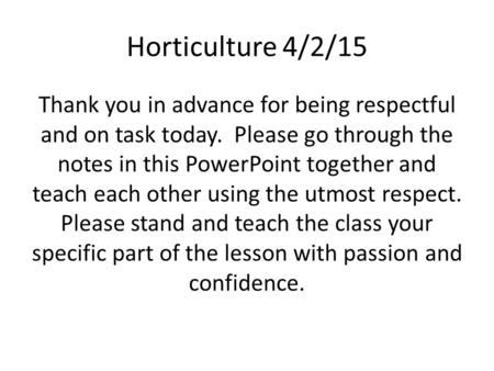 Horticulture 4/2/15 Thank you in advance for being respectful and on task today. Please go through the notes in this PowerPoint together and teach each.