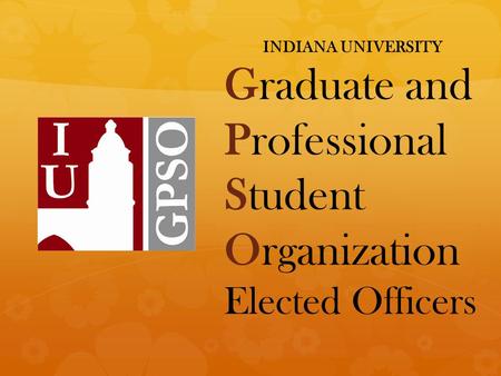 INDIANA UNIVERSITY Graduate and Professional Student Organization Elected Officers.
