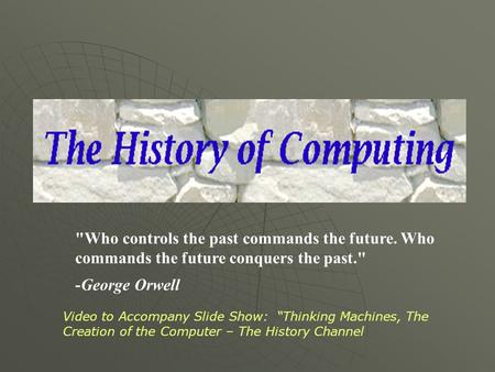 Who controls the past commands the future. Who commands the future conquers the past. -George Orwell Video to Accompany Slide Show: “Thinking Machines,
