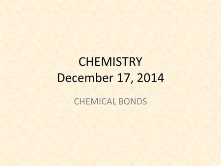 CHEMISTRY December 17, 2014 CHEMICAL BONDS. SCIENCE STARTER PICK UP FROM BACK TABLE 3 MINUTES YOU ARE SILENT AND SEATED.