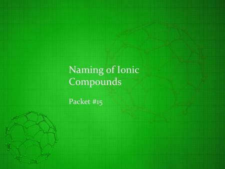 Naming of Ionic Compounds Packet #15. Introduction An atom that has lost/gained electrons is considered to be an ion Cation Lost one or more electrons.