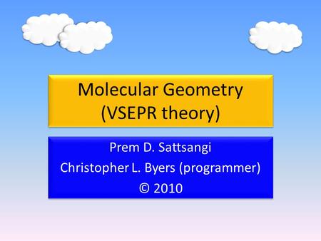 Molecular Geometry (VSEPR theory) Prem D. Sattsangi Christopher L. Byers (programmer) © 2010 Prem D. Sattsangi Christopher L. Byers (programmer) © 2010.