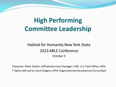 High Performing Committee Leadership Habitat for Humanity New York State 2013 ABLE Conference October 5 Presenter: Peter Dalton, Affiliate Services Manager.