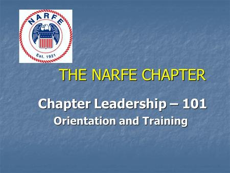 THE NARFE CHAPTER Chapter Leadership – 101 Chapter Leadership – 101 Orientation and Training.