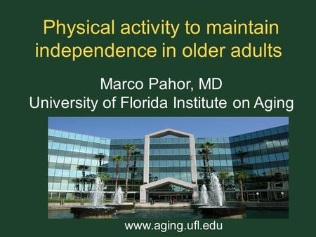 Physical activity to maintain independence in older adults Marco Pahor, MD University of Florida Institute on Aging www.aging.ufl.edu.