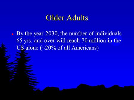 Older Adults l By the year 2030, the number of individuals 65 yrs. and over will reach 70 million in the US alone (~20% of all Americans)