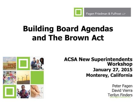 1 Building Board Agendas and The Brown Act ACSA New Superintendents Workshop January 27, 2015 Monterey, California Peter Fagen David Vierra Terilyn Finders.