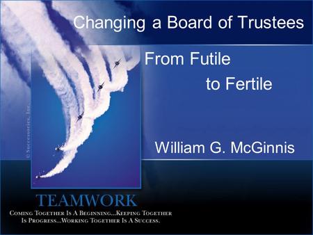 Changing a Board of Trustees From Futile to Fertile William G. McGinnis.