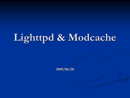 Lighttpd & Modcache 2009/06/28. Basic lighttpd info Event-driven, single process Event-driven, single process Uses non-block io (network) + writev (memory)