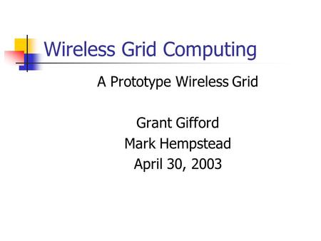 Wireless Grid Computing A Prototype Wireless Grid Grant Gifford Mark Hempstead April 30, 2003.