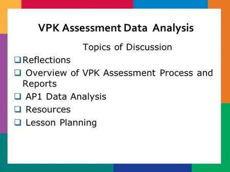 VPK Assessment Data Analysis Topics of Discussion  Reflections  Overview of VPK Assessment Process and Reports  AP1 Data Analysis  Resources  Lesson.