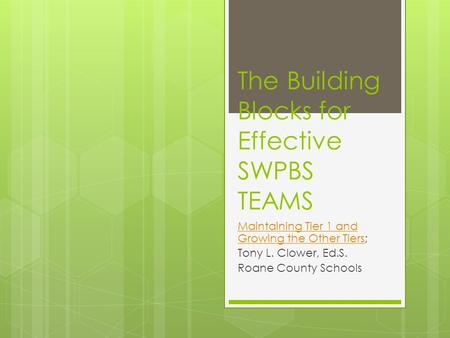 The Building Blocks for Effective SWPBS TEAMS Maintaining Tier 1 and Growing the Other TiersMaintaining Tier 1 and Growing the Other Tiers; Tony L. Clower,