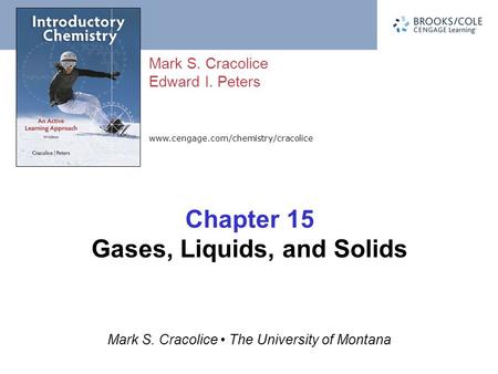 Www.cengage.com/chemistry/cracolice Mark S. Cracolice Edward I. Peters Mark S. Cracolice The University of Montana Chapter 15 Gases, Liquids, and Solids.