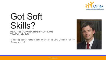 Got Soft Skills? READY, SET, CONNECT! MEBA’s 2014-2015 WEBINAR SERIES Guest speaker, Jerry Reardon with the Law Office of Jerry Reardon, LLC WWW.MEBASC.COM.