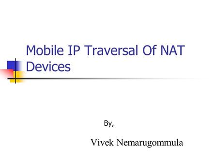Mobile IP Traversal Of NAT Devices By, Vivek Nemarugommula.