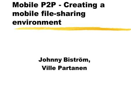 Mobile P2P - Creating a mobile file-sharing environment Johnny Biström, Ville Partanen.