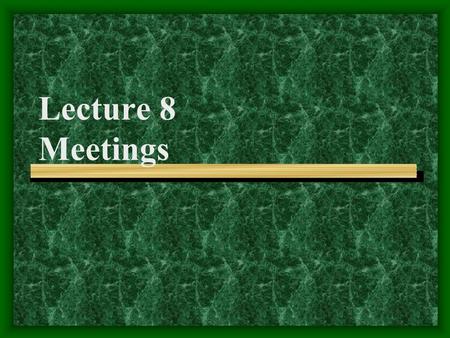 Lecture 8 Meetings Problems People Often Feel Puzzled Why are meetings so important? Why do meetings end up in failure? How to get ready for meetings?