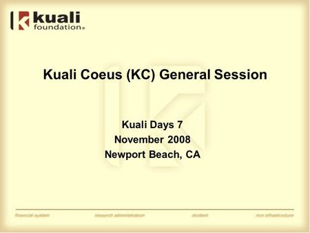 Kuali Coeus (KC) General Session Kuali Days 7 November 2008 Newport Beach, CA.