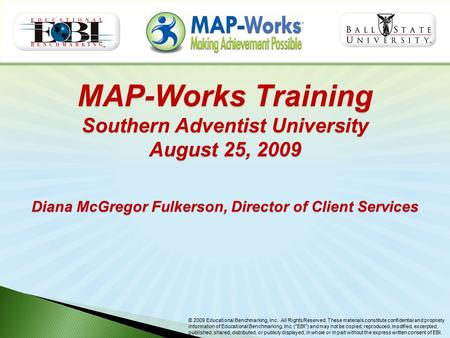 MAP-Works Training Southern Adventist University August 25, 2009 Diana McGregor Fulkerson, Director of Client Services © 2009 Educational Benchmarking,