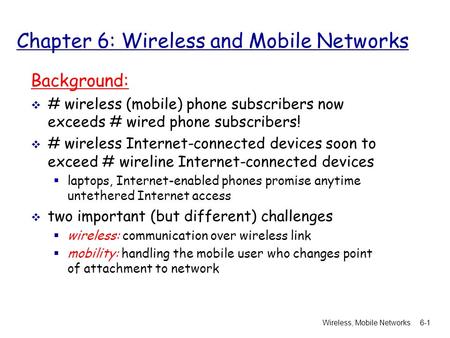 Wireless, Mobile Networks6-1 Chapter 6: Wireless and Mobile Networks Background:  # wireless (mobile) phone subscribers now exceeds # wired phone subscribers!