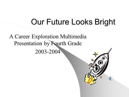 Our Future Looks Bright A Career Exploration Multimedia Presentation by Fourth Grade 2003-2004.