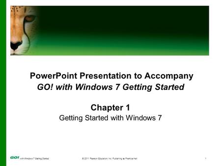 With Windows 7 Getting Started© 2011 Pearson Education, Inc. Publishing as Prentice Hall1 PowerPoint Presentation to Accompany GO! with Windows 7 Getting.