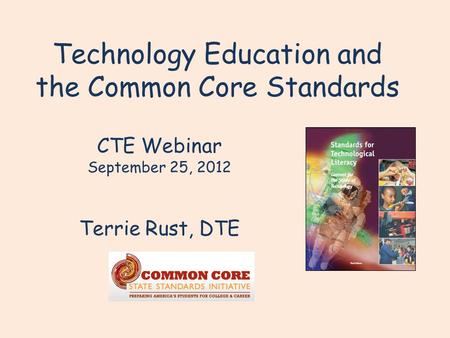 Technology Education and the Common Core Standards Terrie Rust, DTE CTE Webinar September 25, 2012.