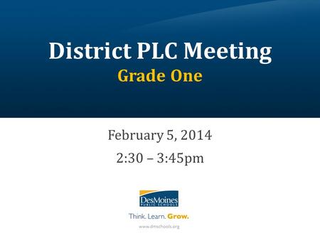 District PLC Meeting Grade One February 5, 2014 2:30 – 3:45pm.