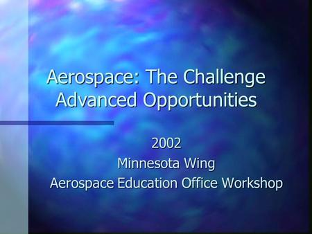 Aerospace: The Challenge Advanced Opportunities 2002 Minnesota Wing Aerospace Education Office Workshop.