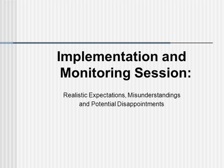 Implementation and Monitoring Session: Realistic Expectations, Misunderstandings and Potential Disappointments.