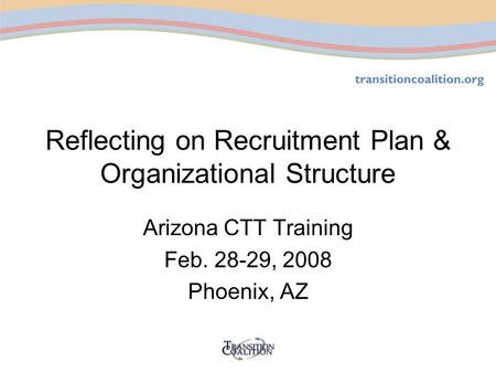 Reflecting on Recruitment Plan & Organizational Structure Arizona CTT Training Feb. 28-29, 2008 Phoenix, AZ.