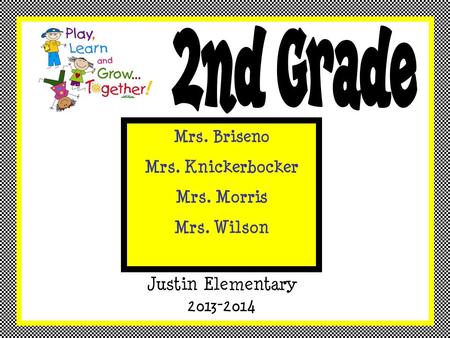 Justin Elementary 2013-2014 Mrs. Briseno Mrs. Knickerbocker Mrs. Morris Mrs. Wilson.