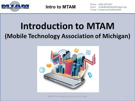 Phone: (248) 470-3257   Twitter: twitter.com/GoMobileMI Intro to MTAM Introduction to MTAM (Mobile Technology Association.