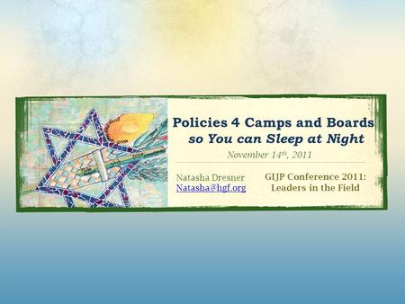 Policies 4 Camps and Boards so You can Sleep at Night GIJP Conference 2011: Leaders in the Field Natasha Dresner November 14 th, 2011.