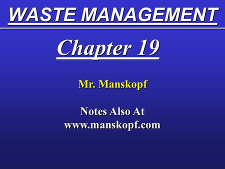 Notes Also At www.manskopf.com WASTE MANAGEMENT Chapter 19 Mr. Manskopf Notes Also At www.manskopf.com.