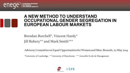 A NEW METHOD TO UNDERSTAND OCCUPATIONAL GENDER SEGREGATION IN EUROPEAN LABOUR MARKETS Brendan Burchell*, Vincent Hardy* Jill Rubery** and Mark Smith***